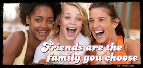 Friends are the family you choose