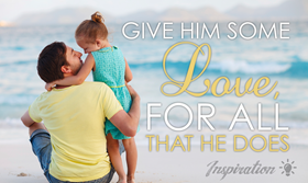 Give him love for all that he does